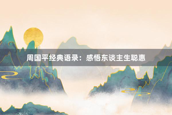 周国平经典语录：感悟东谈主生聪惠