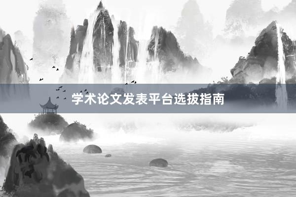 学术论文发表平台选拔指南