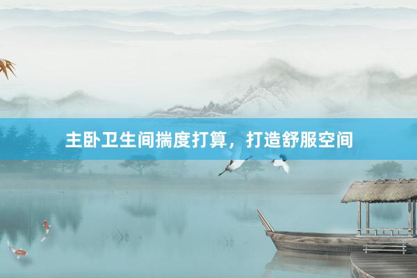 主卧卫生间揣度打算，打造舒服空间